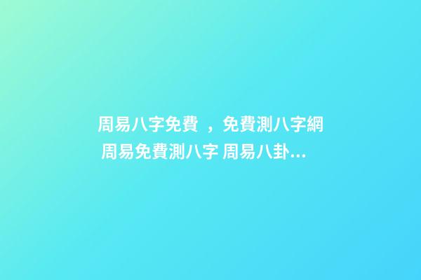 周易八字免費，免費測八字網 周易免費測八字 周易八卦免費算婚姻，免費測算一生婚姻？